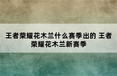 王者荣耀花木兰什么赛季出的 王者荣耀花木兰新赛季